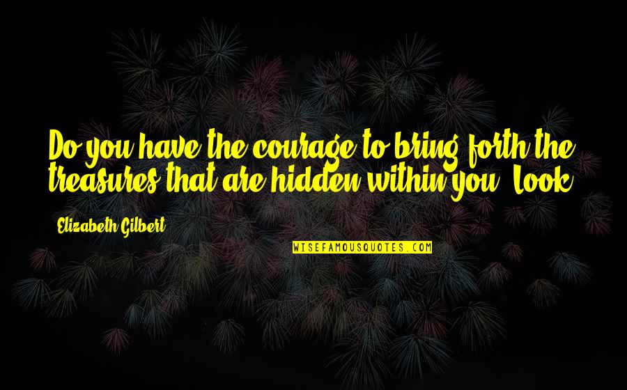 Look Within Quotes By Elizabeth Gilbert: Do you have the courage to bring forth