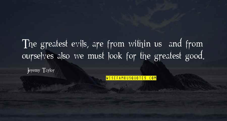 Look Within Quotes By Jeremy Taylor: The greatest evils, are from within us; and
