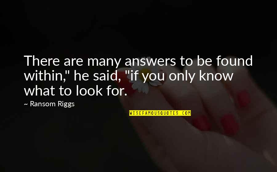Look Within Quotes By Ransom Riggs: There are many answers to be found within,"
