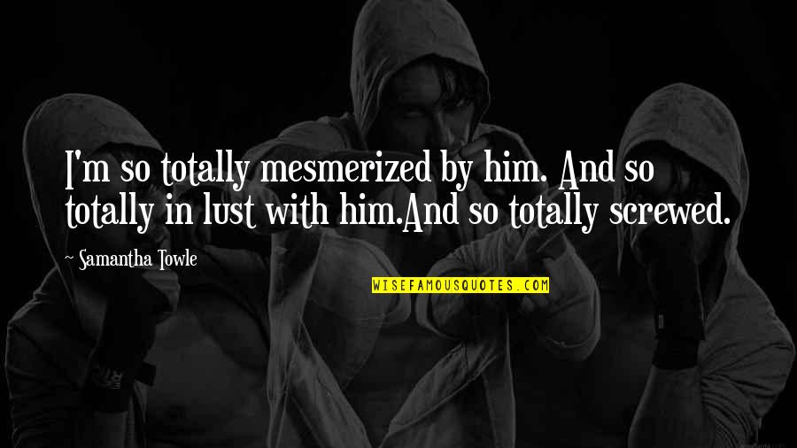 Look Your Best Feel Your Best Quote Quotes By Samantha Towle: I'm so totally mesmerized by him. And so Look Your Best Feel Your Best Quote Quotes By Samantha Towle: I'm so totally mesmerized by him. And so