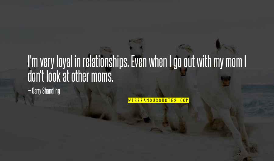 Look Your Mom Quotes By Garry Shandling: I'm very loyal in relationships. Even when I