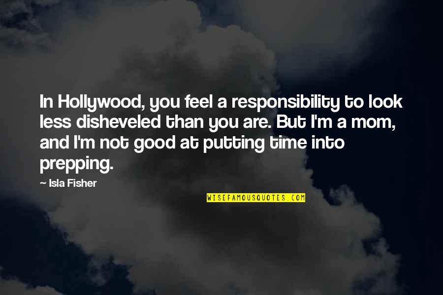 Look Your Mom Quotes By Isla Fisher: In Hollywood, you feel a responsibility to look