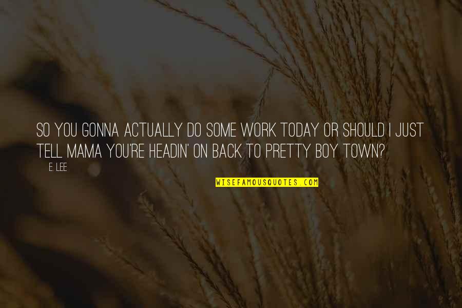 Lookabill Cemetery Quotes By E. Lee: So you gonna actually do some work today Lookabill Cemetery Quotes By E. Lee: So you gonna actually do some work today