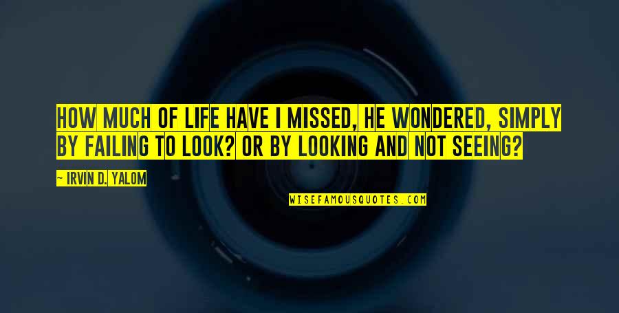 Look'd Quotes By Irvin D. Yalom: How much of life have I missed, he Look'd Quotes By Irvin D. Yalom: How much of life have I missed, he