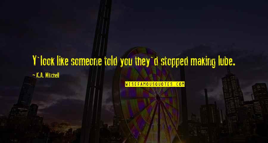 Look'd Quotes By K.A. Mitchell: Y'look like someone told you they'd stopped making Look'd Quotes By K.A. Mitchell: Y'look like someone told you they'd stopped making