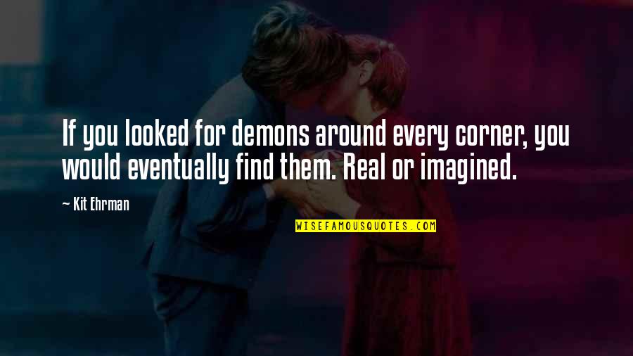 Looked Around Quotes By Kit Ehrman: If you looked for demons around every corner, Looked Around Quotes By Kit Ehrman: If you looked for demons around every corner,