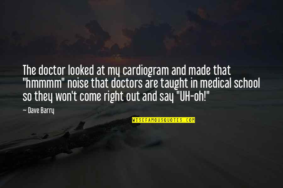 Looked Right Now Quotes By Dave Barry: The doctor looked at my cardiogram and made Looked Right Now Quotes By Dave Barry: The doctor looked at my cardiogram and made