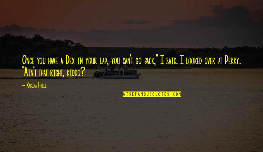 Looked Right Now Quotes By Karina Halle: Once you have a Dex in your lap, Looked Right Now Quotes By Karina Halle: Once you have a Dex in your lap,