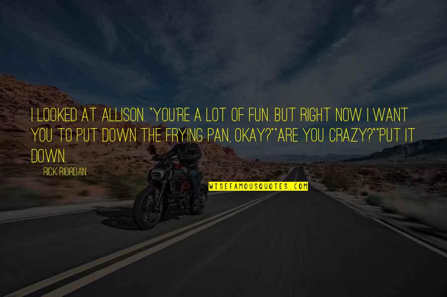 Looked Right Now Quotes By Rick Riordan: I looked at Allison. "You're a lot of Looked Right Now Quotes By Rick Riordan: I looked at Allison. "You're a lot of