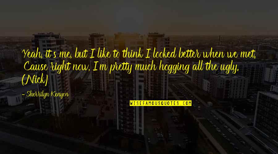 Looked Right Now Quotes By Sherrilyn Kenyon: Yeah, it's me, but I like to think Looked Right Now Quotes By Sherrilyn Kenyon: Yeah, it's me, but I like to think