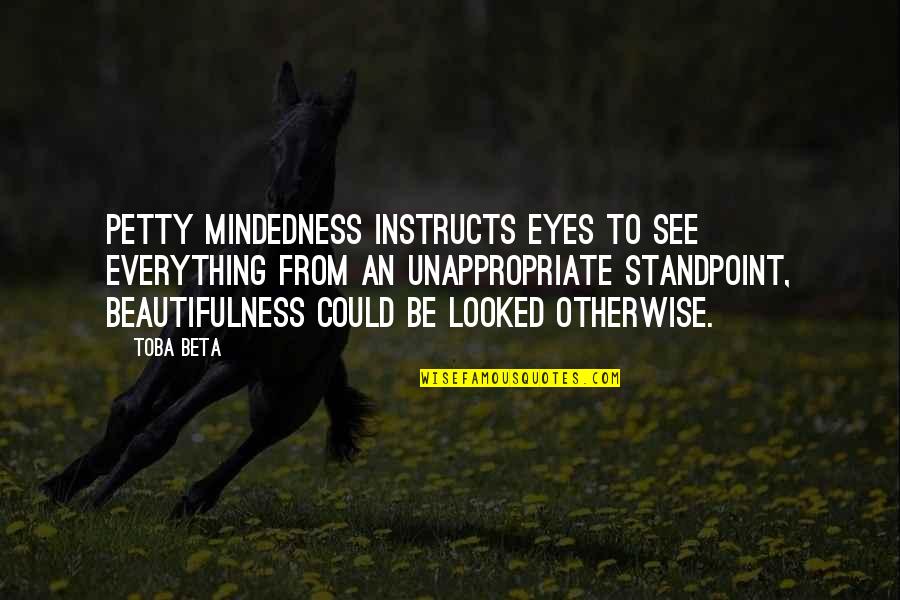 Looked Right Now Quotes By Toba Beta: Petty mindedness instructs eyes to see everything from Looked Right Now Quotes By Toba Beta: Petty mindedness instructs eyes to see everything from