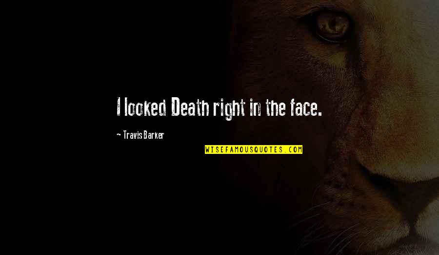 Looked Right Now Quotes By Travis Barker: I looked Death right in the face. Looked Right Now Quotes By Travis Barker: I looked Death right in the face.