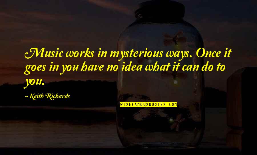 Lookedmore Quotes By Keith Richards: Music works in mysterious ways. Once it goes