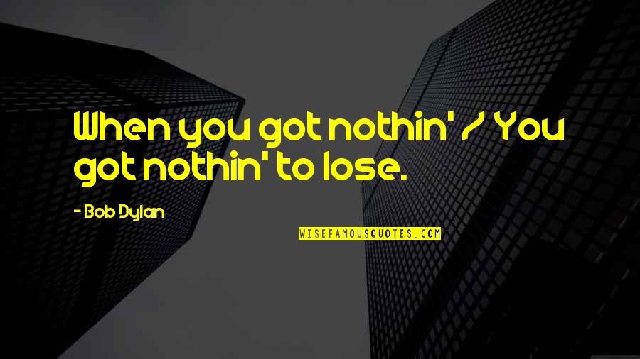 Lookest Quotes By Bob Dylan: When you got nothin' / You got nothin' Lookest Quotes By Bob Dylan: When you got nothin' / You got nothin'