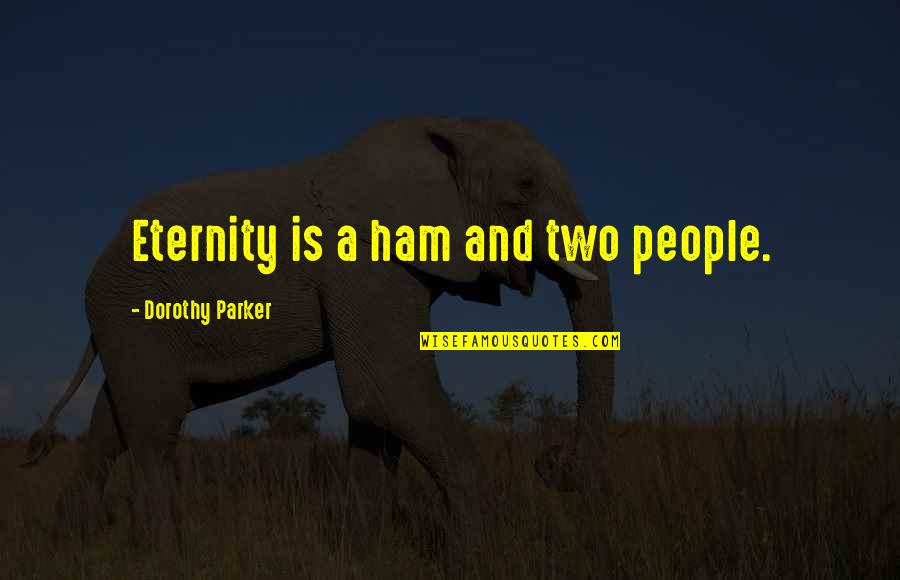Lookey Here Lookey Quotes By Dorothy Parker: Eternity is a ham and two people. Lookey Here Lookey Quotes By Dorothy Parker: Eternity is a ham and two people.