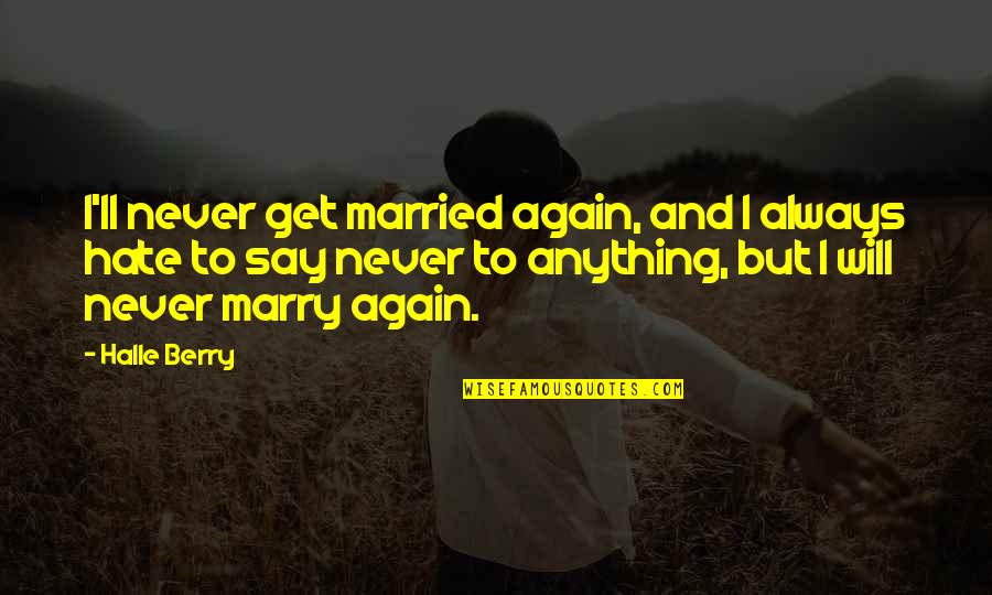 Lookey Here Lookey Quotes By Halle Berry: I'll never get married again, and I always Lookey Here Lookey Quotes By Halle Berry: I'll never get married again, and I always