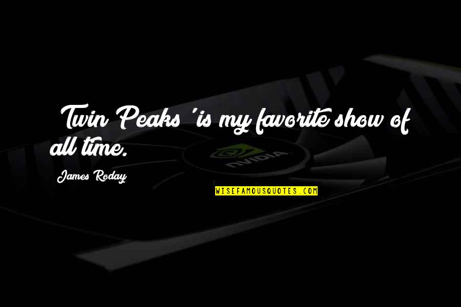 Lookey Here Lookey Quotes By James Roday: 'Twin Peaks' is my favorite show of all Lookey Here Lookey Quotes By James Roday: 'Twin Peaks' is my favorite show of all