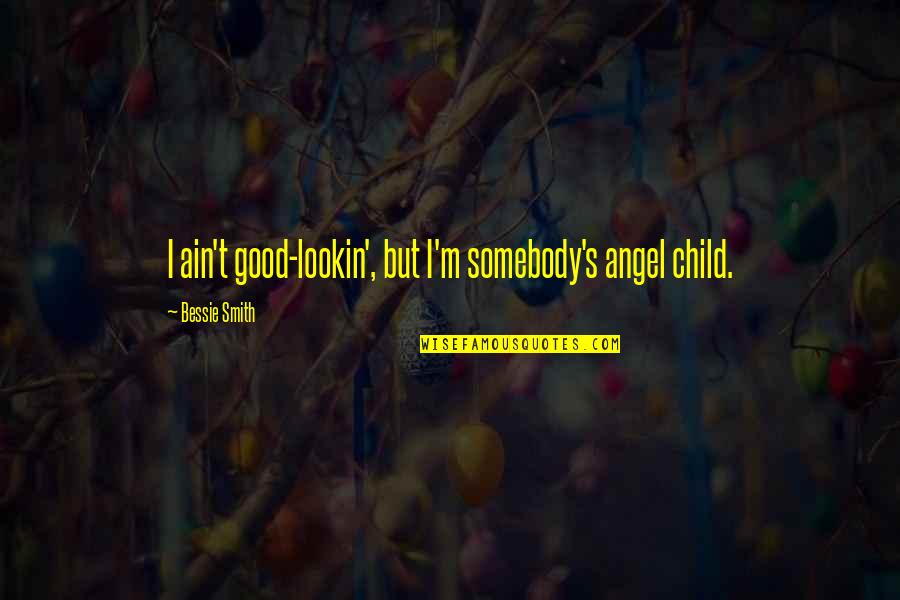 Lookin Quotes By Bessie Smith: I ain't good-lookin', but I'm somebody's angel child.