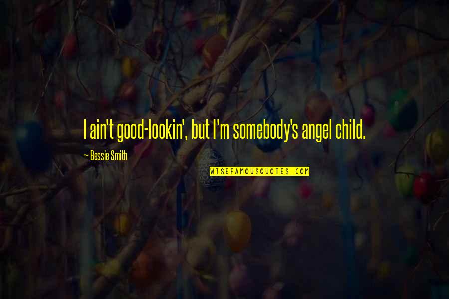 Lookin Quotes By Bessie Smith: I ain't good-lookin', but I'm somebody's angel child. Lookin Quotes By Bessie Smith: I ain't good-lookin', but I'm somebody's angel child.