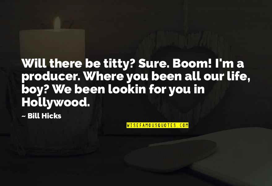Lookin Quotes By Bill Hicks: Will there be titty? Sure. Boom! I'm a Lookin Quotes By Bill Hicks: Will there be titty? Sure. Boom! I'm a