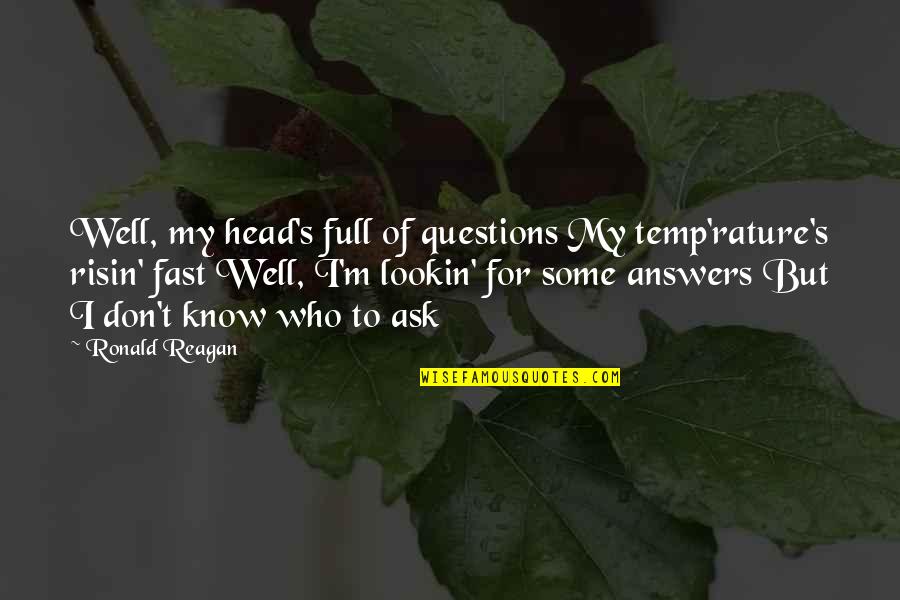 Lookin Quotes By Ronald Reagan: Well, my head's full of questions My temp'rature's Lookin Quotes By Ronald Reagan: Well, my head's full of questions My temp'rature's