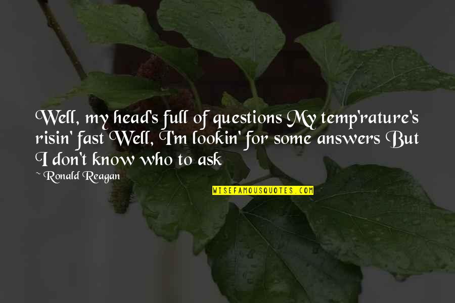 Lookin Quotes By Ronald Reagan: Well, my head's full of questions My temp'rature's