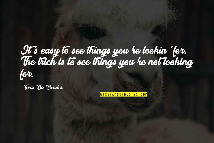 Lookin Quotes By Texas Bix Bender: It's easy to see things you're lookin' for. Lookin Quotes By Texas Bix Bender: It's easy to see things you're lookin' for.