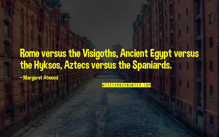 Looking A Roasts Quotes By Margaret Atwood: Rome versus the Visigoths, Ancient Egypt versus the