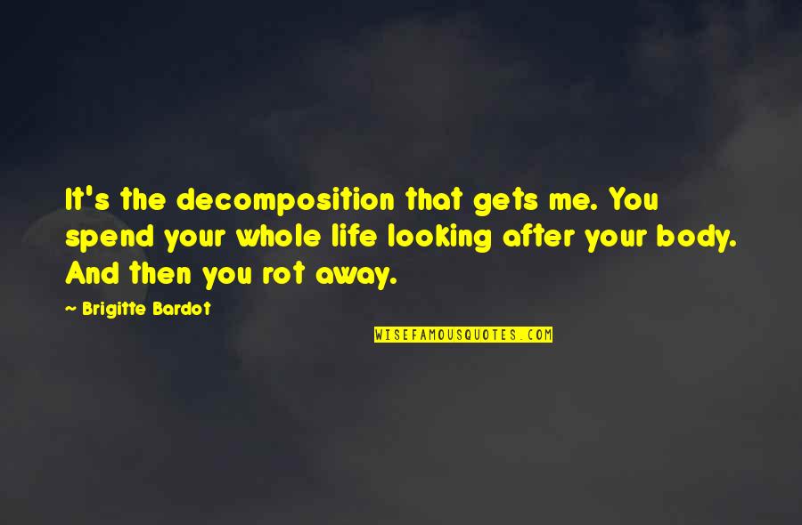 Looking After Me Quotes By Brigitte Bardot: It's the decomposition that gets me. You spend