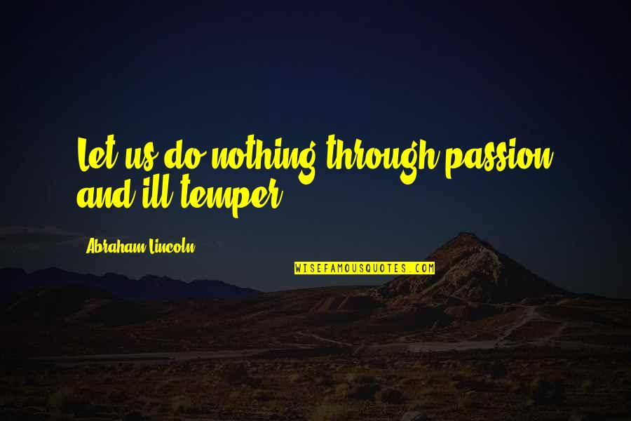 Looking After Your Staff Quotes By Abraham Lincoln: Let us do nothing through passion and ill Looking After Your Staff Quotes By Abraham Lincoln: Let us do nothing through passion and ill