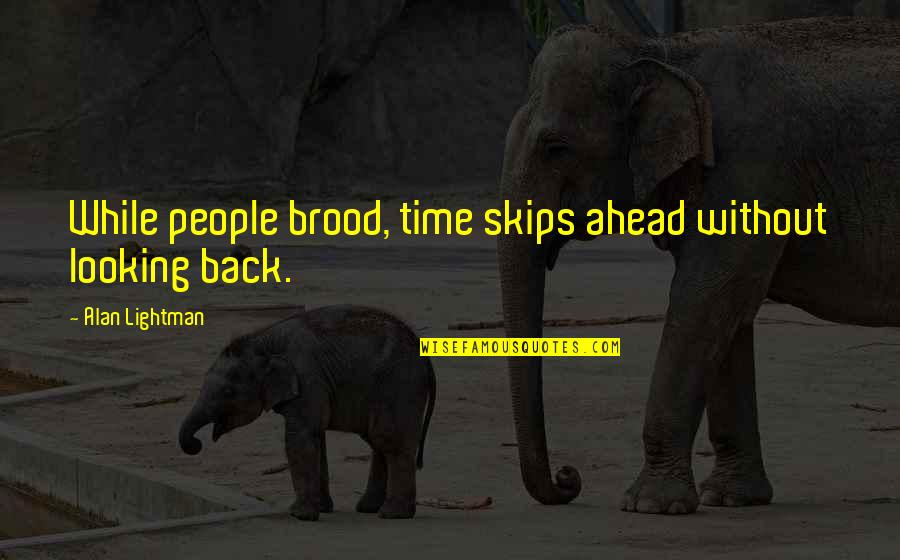 Looking Ahead And Not Back Quotes By Alan Lightman: While people brood, time skips ahead without looking