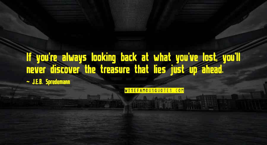 Looking Ahead And Not Back Quotes By J.E.B. Spredemann: If you're always looking back at what you've