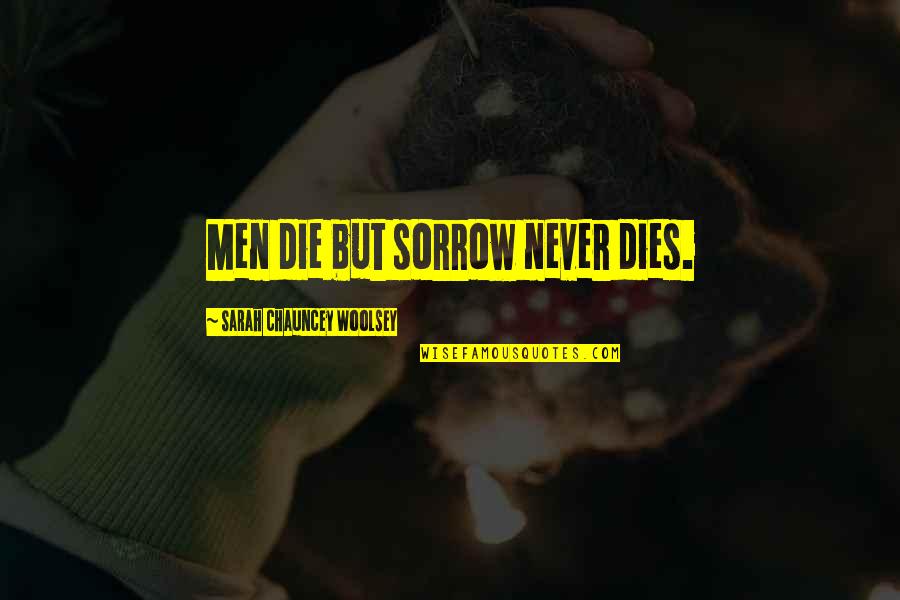 Looking Ahead In Life Quotes By Sarah Chauncey Woolsey: Men die but sorrow never dies. Looking Ahead In Life Quotes By Sarah Chauncey Woolsey: Men die but sorrow never dies.