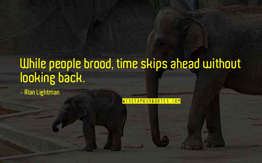 Looking Ahead Quotes By Alan Lightman: While people brood, time skips ahead without looking