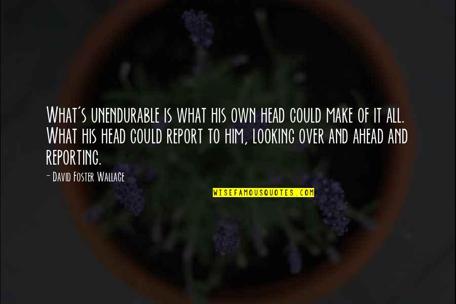 Looking Ahead Quotes By David Foster Wallace: What's unendurable is what his own head could