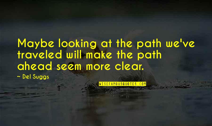 Looking Ahead Quotes By Del Suggs: Maybe looking at the path we've traveled will