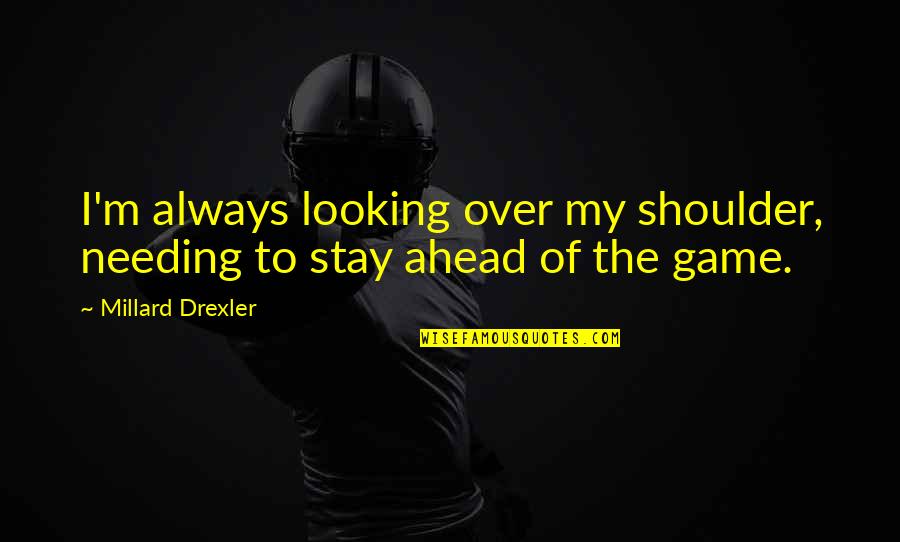 Looking Ahead Quotes By Millard Drexler: I'm always looking over my shoulder, needing to