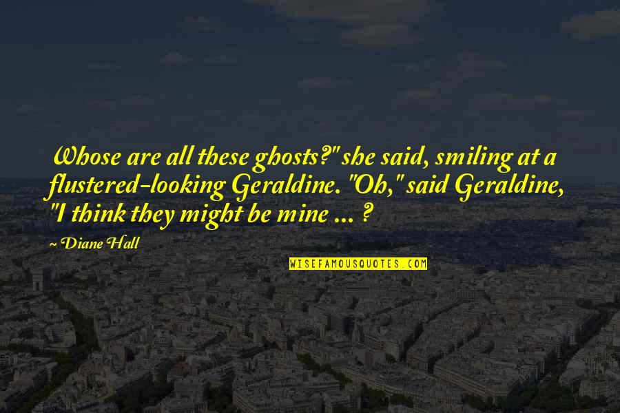 Looking At Each Other Love Quotes By Diane Hall: Whose are all these ghosts?" she said, smiling