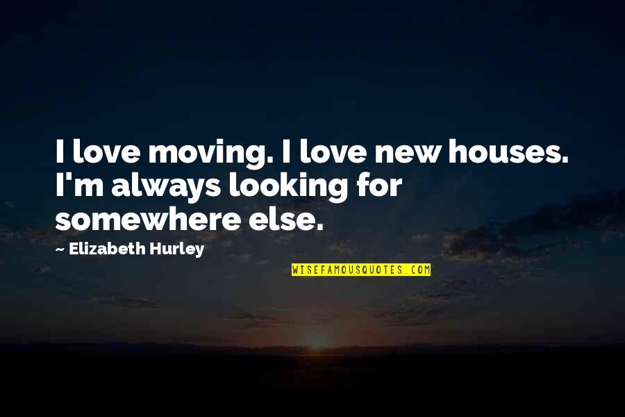 Looking At Each Other Love Quotes By Elizabeth Hurley: I love moving. I love new houses. I'm Looking At Each Other Love Quotes By Elizabeth Hurley: I love moving. I love new houses. I'm