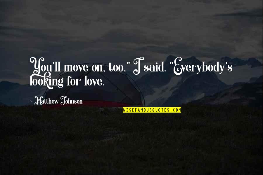Looking At Each Other Love Quotes By Matthew Johnson: You'll move on, too," I said. "Everybody's looking Looking At Each Other Love Quotes By Matthew Johnson: You'll move on, too," I said. "Everybody's looking