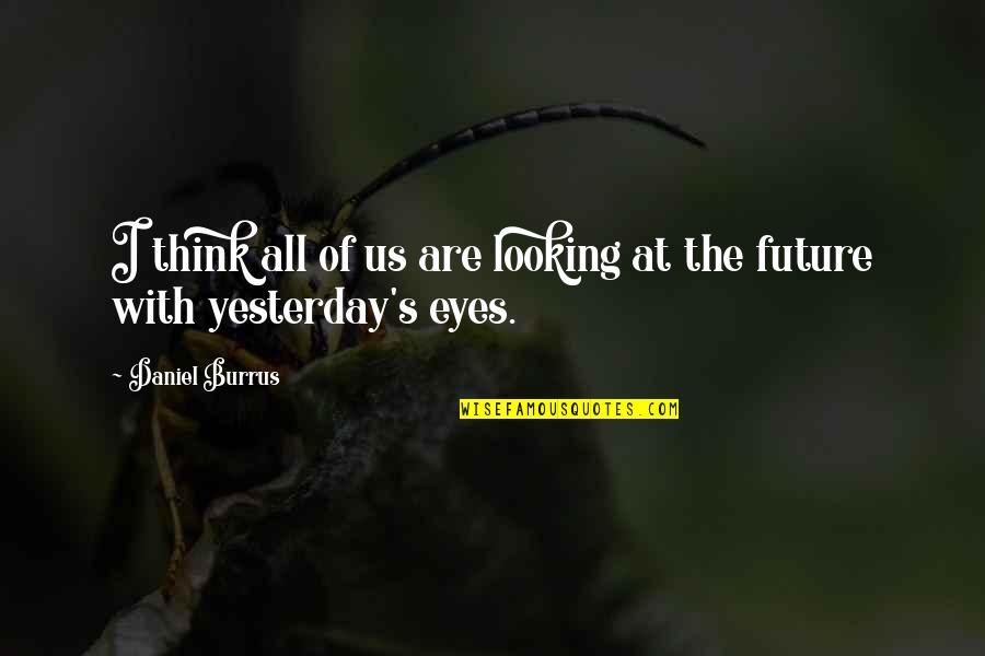 Looking At Eyes Quotes By Daniel Burrus: I think all of us are looking at