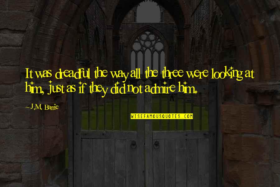 Looking At Him Quotes By J.M. Barrie: It was dreadful the way all the three