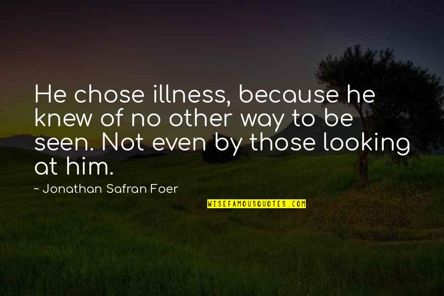 Looking At Him Quotes By Jonathan Safran Foer: He chose illness, because he knew of no