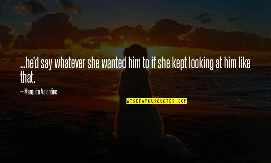 Looking At Him Quotes By Marquita Valentine: ...he'd say whatever she wanted him to if