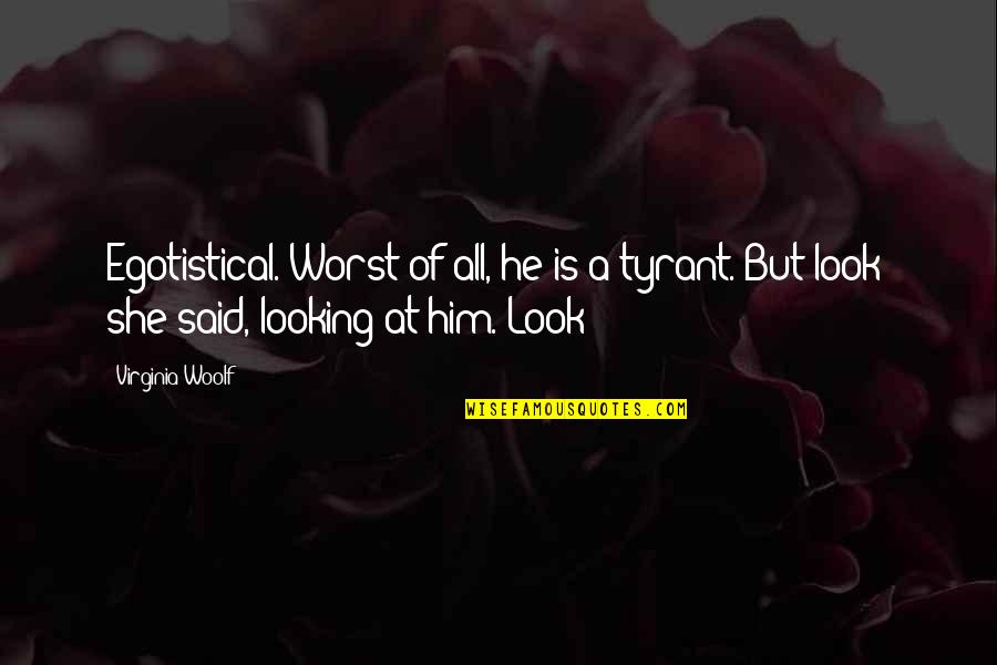 Looking At Him Quotes By Virginia Woolf: Egotistical. Worst of all, he is a tyrant.