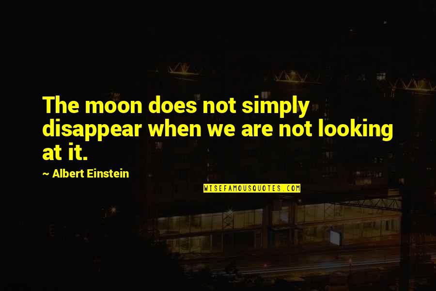 Looking At The Moon Quotes By Albert Einstein: The moon does not simply disappear when we