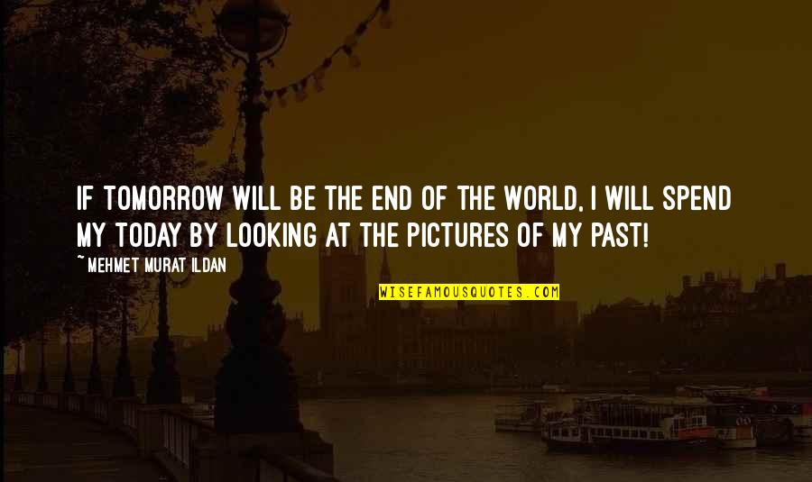 Looking At The Past Quotes By Mehmet Murat Ildan: If tomorrow will be the end of the