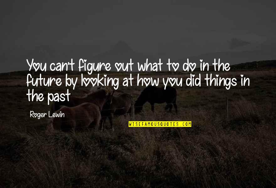 Looking At The Past Quotes By Roger Lewin: You can't figure out what to do in