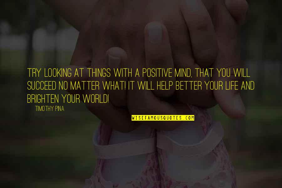Looking At The Positive Quotes By Timothy Pina: Try looking at things with a positive mind,