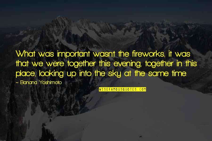 Looking At The Sky Quotes By Banana Yoshimoto: What was important wasn't the fireworks, it was